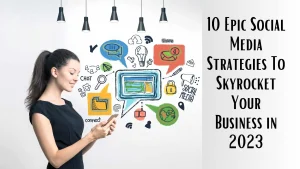10 Epic Social Media Strategies To Skyrocket Your Business in 2023